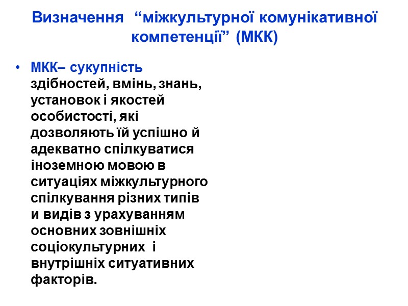 Визначення  “міжкультурної комунікативної компетенції” (МКК)  МКК– сукупність здібностей, вмінь, знань, установок і